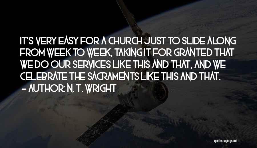 N. T. Wright Quotes: It's Very Easy For A Church Just To Slide Along From Week To Week, Taking It For Granted That We