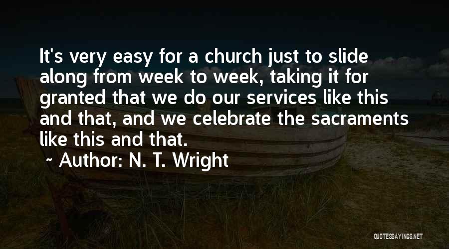 N. T. Wright Quotes: It's Very Easy For A Church Just To Slide Along From Week To Week, Taking It For Granted That We