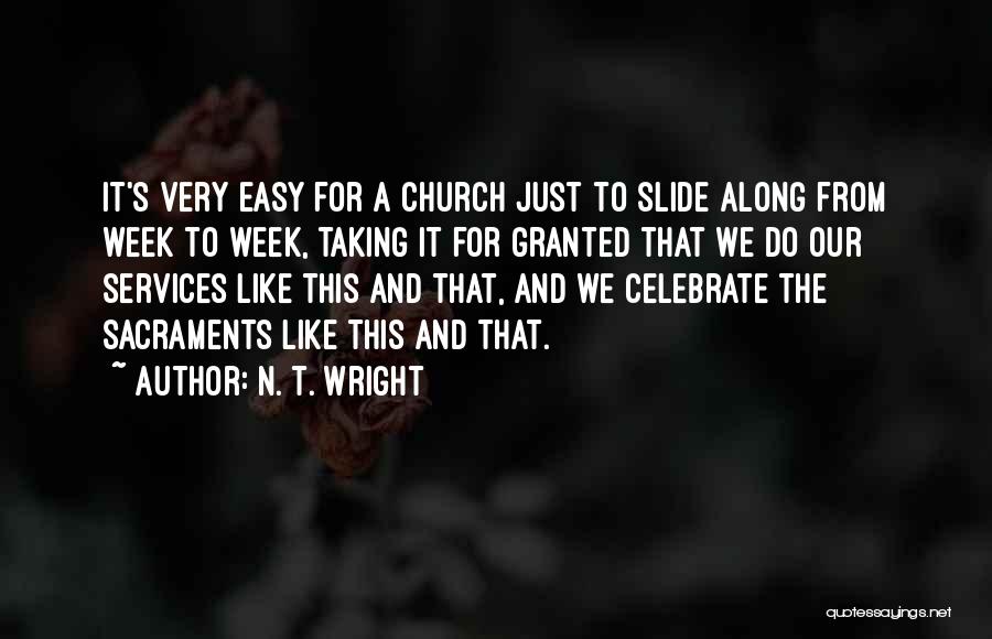 N. T. Wright Quotes: It's Very Easy For A Church Just To Slide Along From Week To Week, Taking It For Granted That We