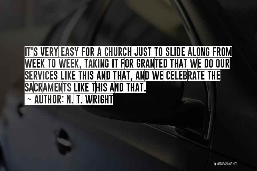 N. T. Wright Quotes: It's Very Easy For A Church Just To Slide Along From Week To Week, Taking It For Granted That We