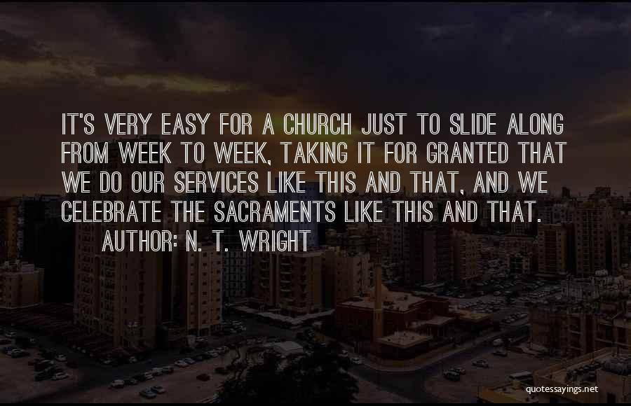 N. T. Wright Quotes: It's Very Easy For A Church Just To Slide Along From Week To Week, Taking It For Granted That We