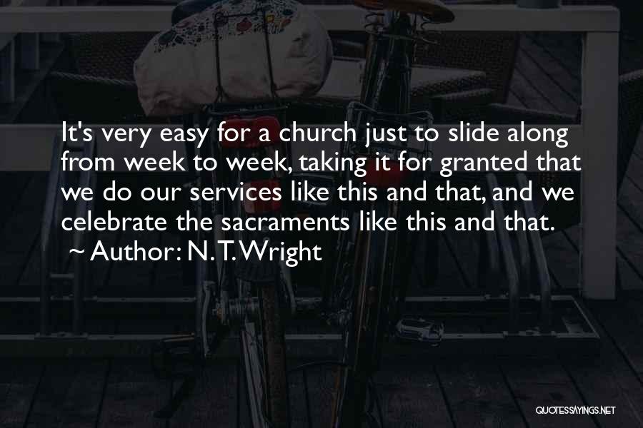 N. T. Wright Quotes: It's Very Easy For A Church Just To Slide Along From Week To Week, Taking It For Granted That We