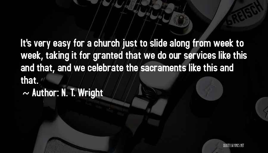 N. T. Wright Quotes: It's Very Easy For A Church Just To Slide Along From Week To Week, Taking It For Granted That We