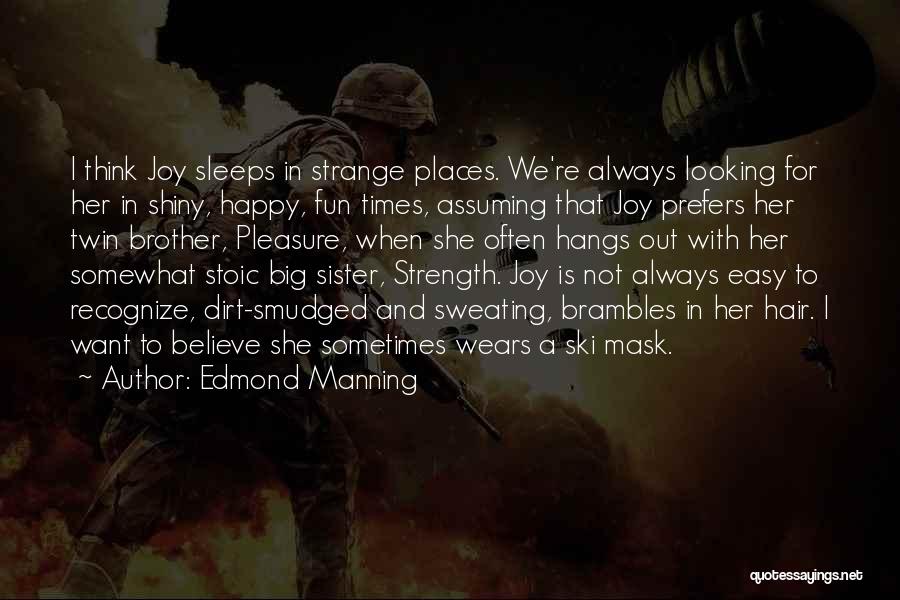 Edmond Manning Quotes: I Think Joy Sleeps In Strange Places. We're Always Looking For Her In Shiny, Happy, Fun Times, Assuming That Joy