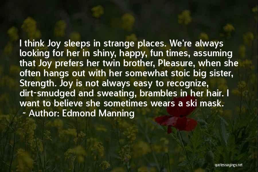 Edmond Manning Quotes: I Think Joy Sleeps In Strange Places. We're Always Looking For Her In Shiny, Happy, Fun Times, Assuming That Joy
