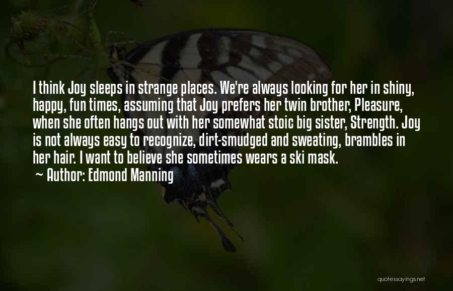 Edmond Manning Quotes: I Think Joy Sleeps In Strange Places. We're Always Looking For Her In Shiny, Happy, Fun Times, Assuming That Joy