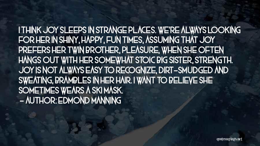 Edmond Manning Quotes: I Think Joy Sleeps In Strange Places. We're Always Looking For Her In Shiny, Happy, Fun Times, Assuming That Joy