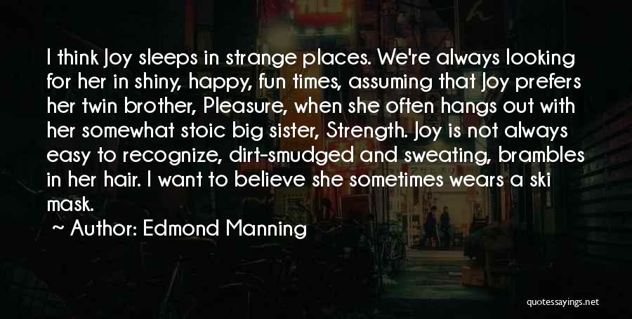 Edmond Manning Quotes: I Think Joy Sleeps In Strange Places. We're Always Looking For Her In Shiny, Happy, Fun Times, Assuming That Joy