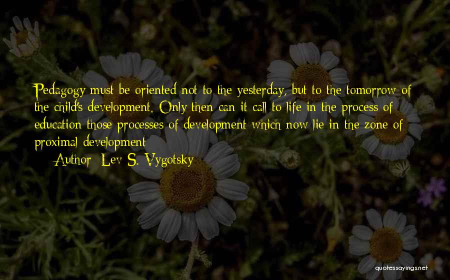 Lev S. Vygotsky Quotes: Pedagogy Must Be Oriented Not To The Yesterday, But To The Tomorrow Of The Child's Development. Only Then Can It