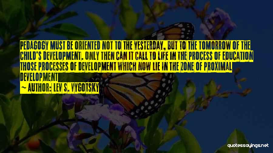 Lev S. Vygotsky Quotes: Pedagogy Must Be Oriented Not To The Yesterday, But To The Tomorrow Of The Child's Development. Only Then Can It