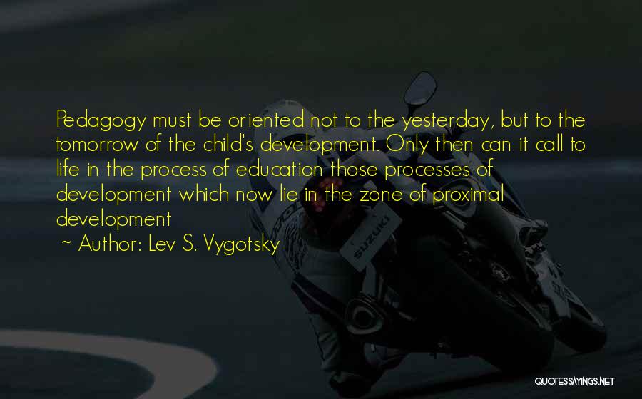 Lev S. Vygotsky Quotes: Pedagogy Must Be Oriented Not To The Yesterday, But To The Tomorrow Of The Child's Development. Only Then Can It