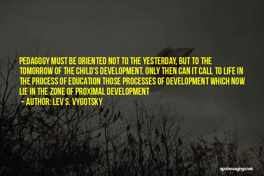 Lev S. Vygotsky Quotes: Pedagogy Must Be Oriented Not To The Yesterday, But To The Tomorrow Of The Child's Development. Only Then Can It