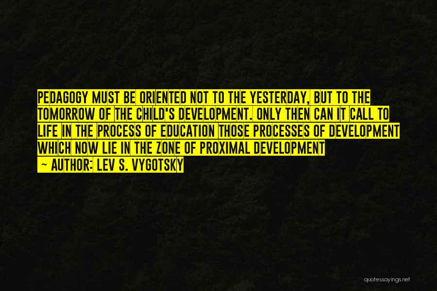 Lev S. Vygotsky Quotes: Pedagogy Must Be Oriented Not To The Yesterday, But To The Tomorrow Of The Child's Development. Only Then Can It