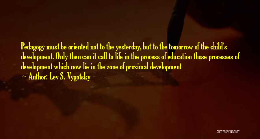 Lev S. Vygotsky Quotes: Pedagogy Must Be Oriented Not To The Yesterday, But To The Tomorrow Of The Child's Development. Only Then Can It