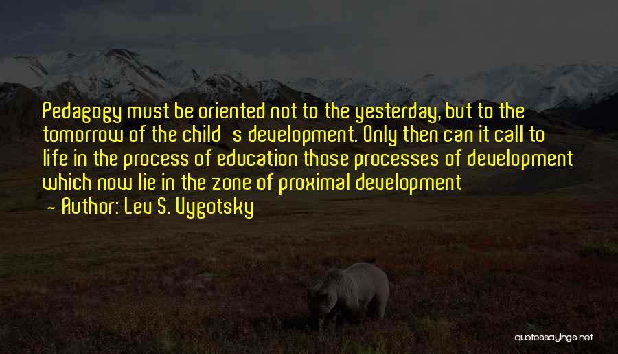 Lev S. Vygotsky Quotes: Pedagogy Must Be Oriented Not To The Yesterday, But To The Tomorrow Of The Child's Development. Only Then Can It