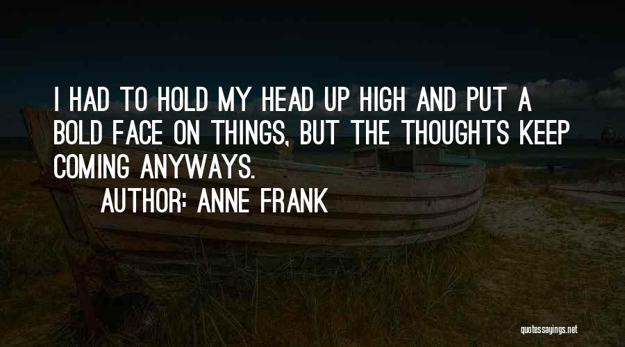 Anne Frank Quotes: I Had To Hold My Head Up High And Put A Bold Face On Things, But The Thoughts Keep Coming