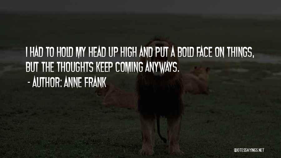 Anne Frank Quotes: I Had To Hold My Head Up High And Put A Bold Face On Things, But The Thoughts Keep Coming