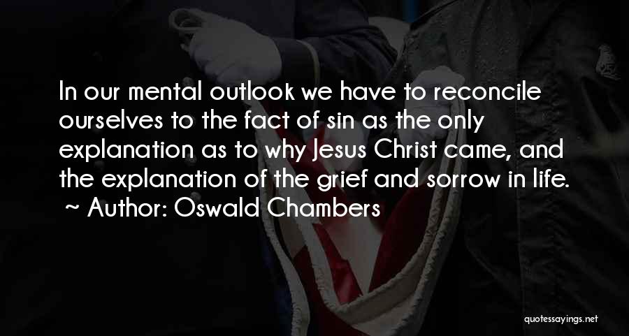 Oswald Chambers Quotes: In Our Mental Outlook We Have To Reconcile Ourselves To The Fact Of Sin As The Only Explanation As To