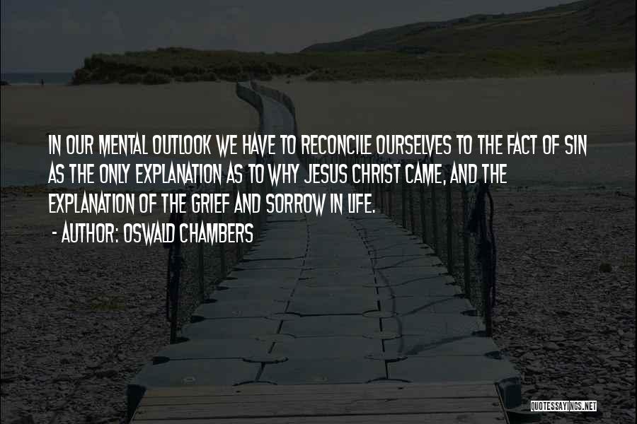 Oswald Chambers Quotes: In Our Mental Outlook We Have To Reconcile Ourselves To The Fact Of Sin As The Only Explanation As To