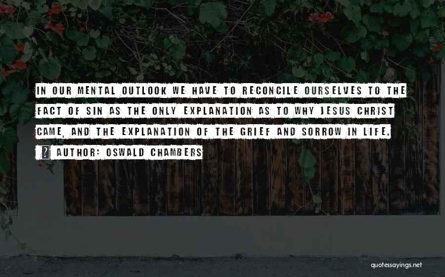 Oswald Chambers Quotes: In Our Mental Outlook We Have To Reconcile Ourselves To The Fact Of Sin As The Only Explanation As To