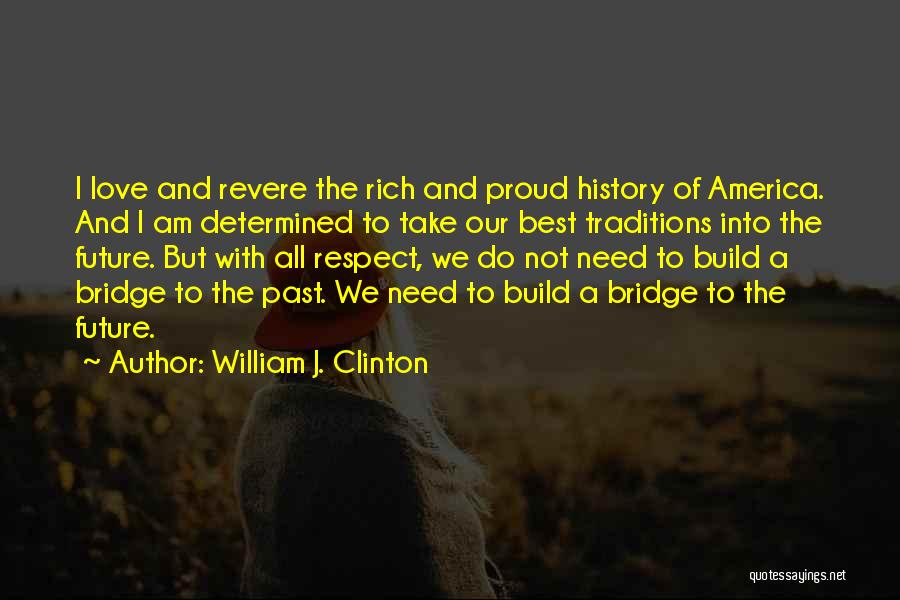 William J. Clinton Quotes: I Love And Revere The Rich And Proud History Of America. And I Am Determined To Take Our Best Traditions