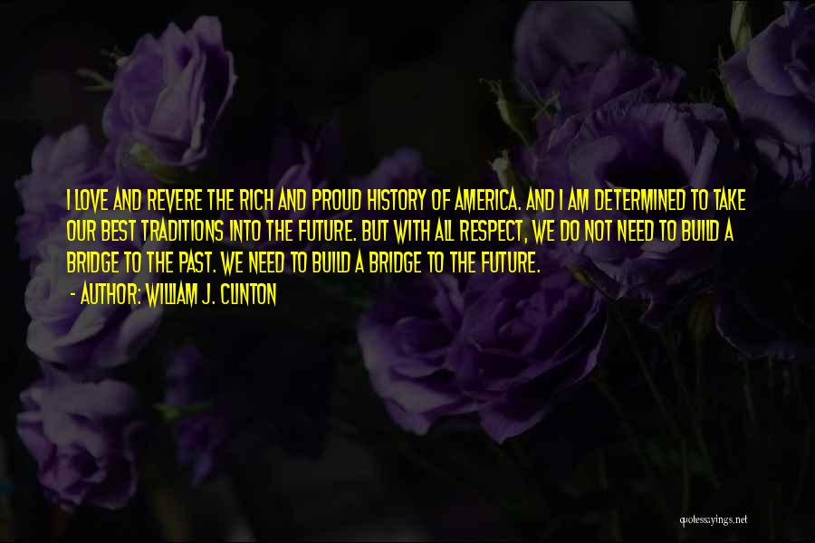 William J. Clinton Quotes: I Love And Revere The Rich And Proud History Of America. And I Am Determined To Take Our Best Traditions