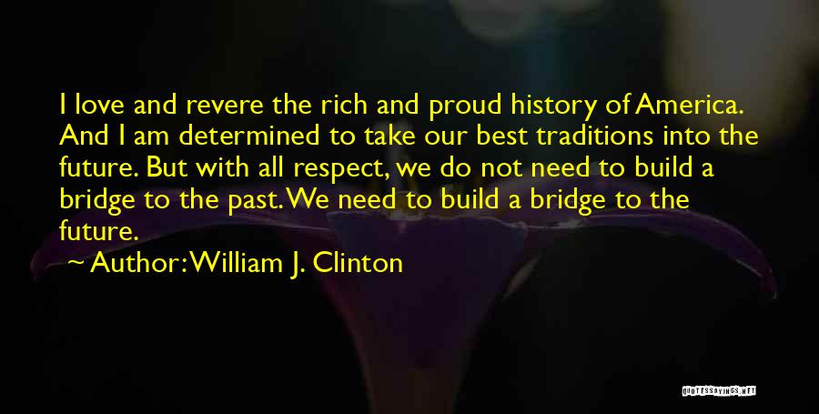William J. Clinton Quotes: I Love And Revere The Rich And Proud History Of America. And I Am Determined To Take Our Best Traditions