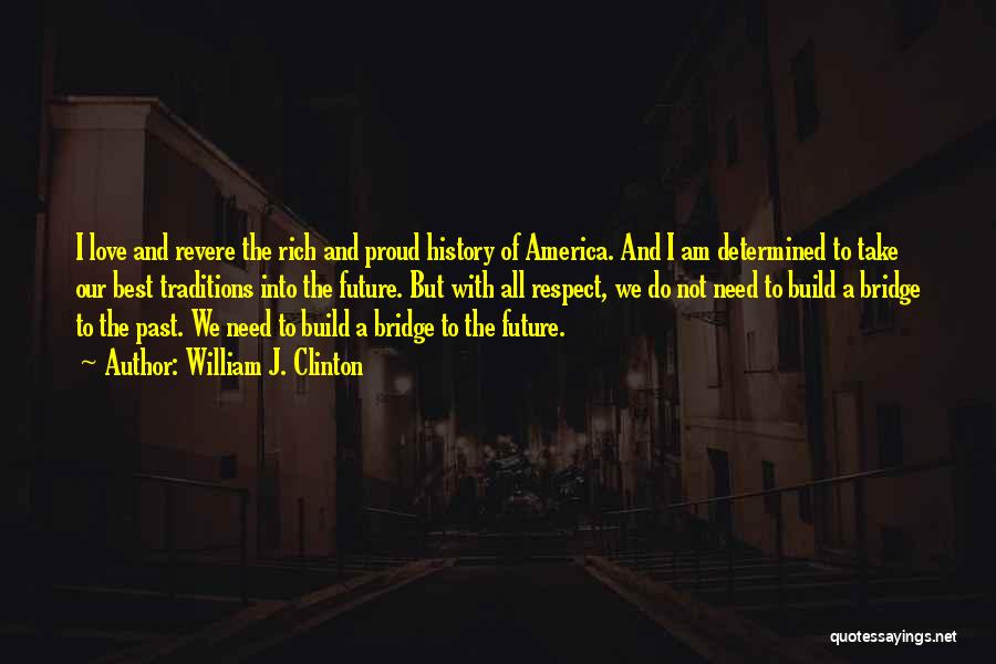 William J. Clinton Quotes: I Love And Revere The Rich And Proud History Of America. And I Am Determined To Take Our Best Traditions
