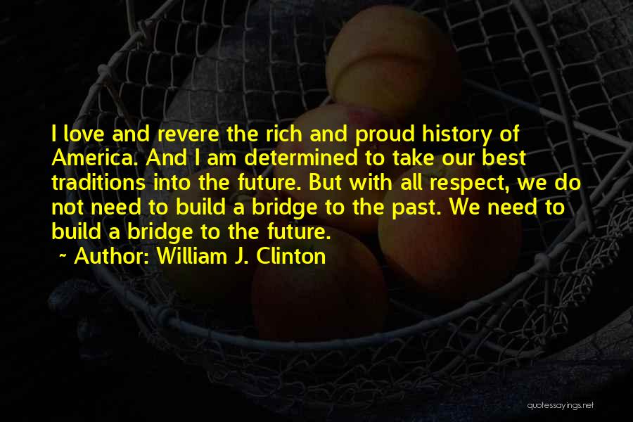 William J. Clinton Quotes: I Love And Revere The Rich And Proud History Of America. And I Am Determined To Take Our Best Traditions