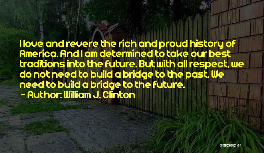 William J. Clinton Quotes: I Love And Revere The Rich And Proud History Of America. And I Am Determined To Take Our Best Traditions
