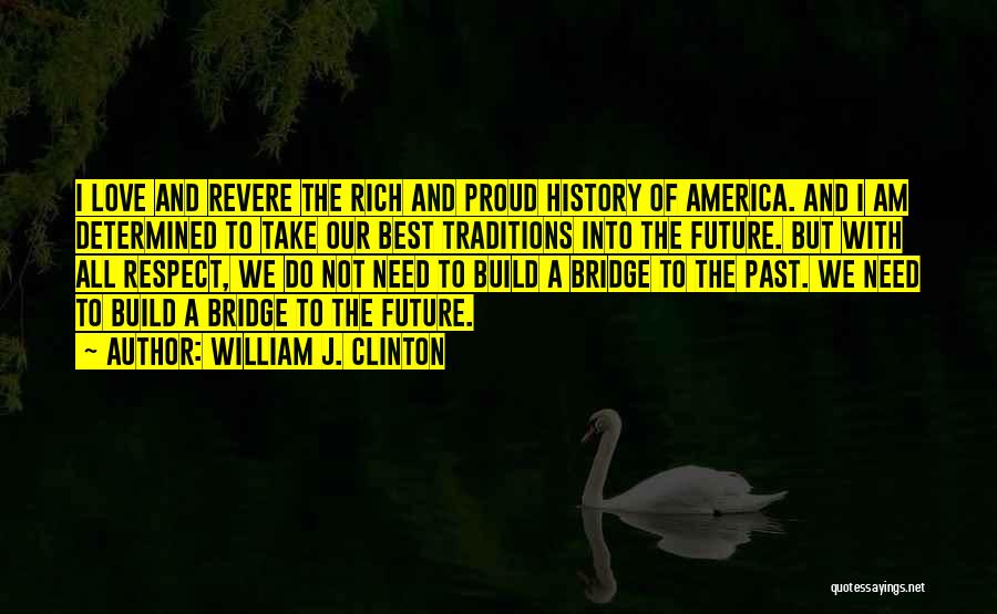 William J. Clinton Quotes: I Love And Revere The Rich And Proud History Of America. And I Am Determined To Take Our Best Traditions