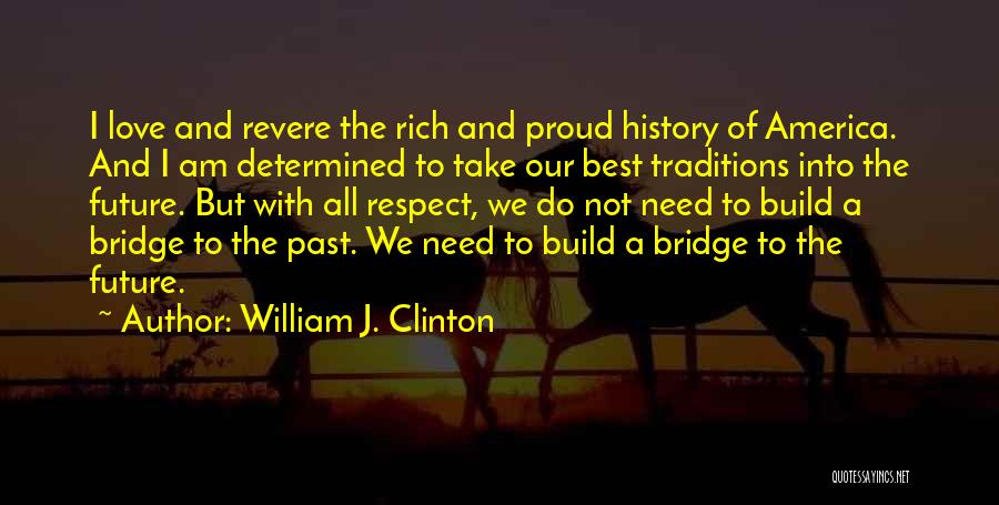 William J. Clinton Quotes: I Love And Revere The Rich And Proud History Of America. And I Am Determined To Take Our Best Traditions