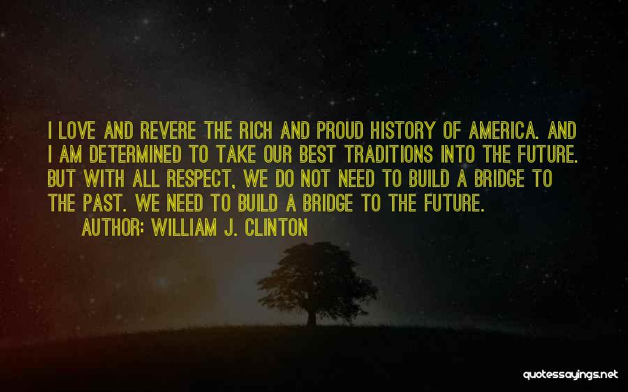 William J. Clinton Quotes: I Love And Revere The Rich And Proud History Of America. And I Am Determined To Take Our Best Traditions