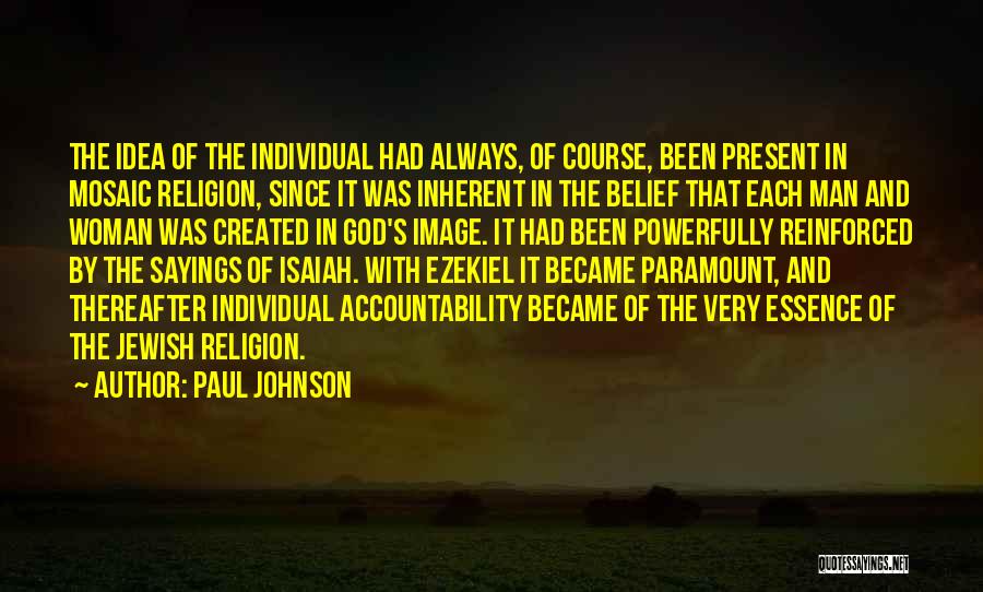 Paul Johnson Quotes: The Idea Of The Individual Had Always, Of Course, Been Present In Mosaic Religion, Since It Was Inherent In The