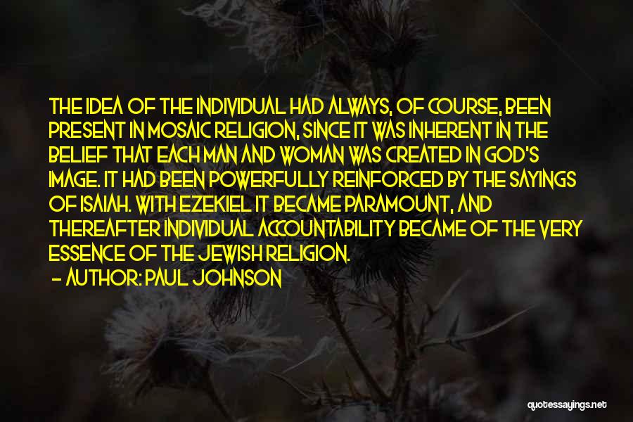 Paul Johnson Quotes: The Idea Of The Individual Had Always, Of Course, Been Present In Mosaic Religion, Since It Was Inherent In The