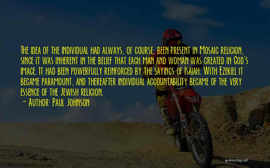 Paul Johnson Quotes: The Idea Of The Individual Had Always, Of Course, Been Present In Mosaic Religion, Since It Was Inherent In The