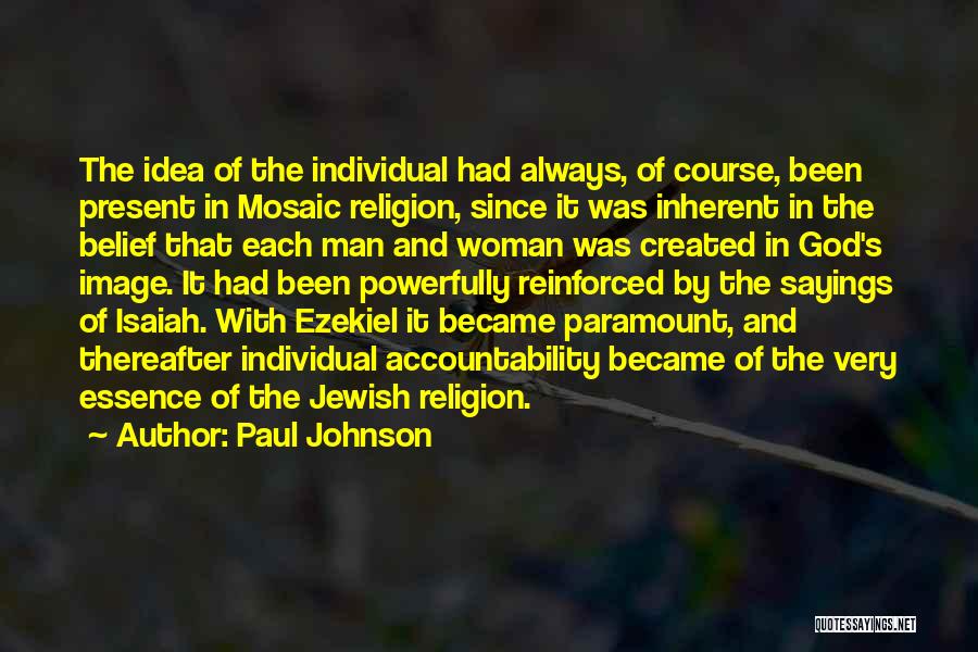 Paul Johnson Quotes: The Idea Of The Individual Had Always, Of Course, Been Present In Mosaic Religion, Since It Was Inherent In The