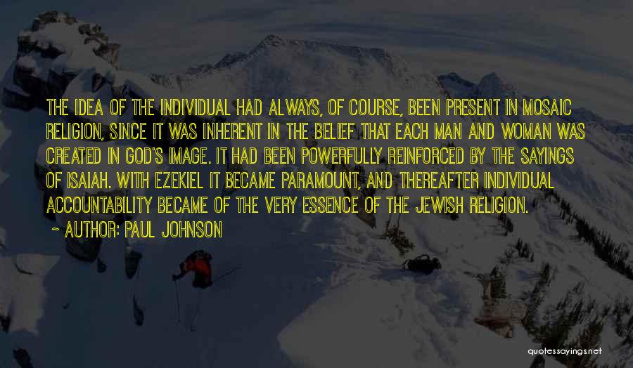 Paul Johnson Quotes: The Idea Of The Individual Had Always, Of Course, Been Present In Mosaic Religion, Since It Was Inherent In The