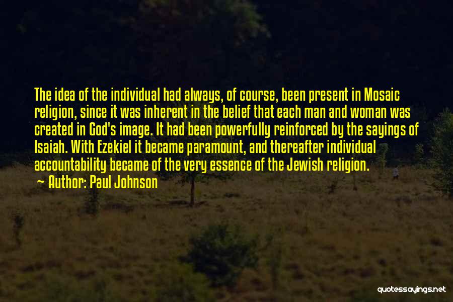 Paul Johnson Quotes: The Idea Of The Individual Had Always, Of Course, Been Present In Mosaic Religion, Since It Was Inherent In The