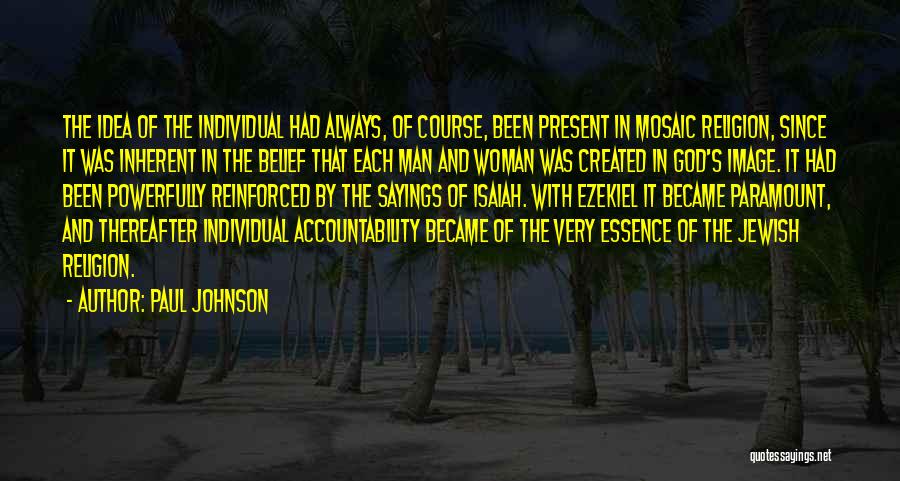 Paul Johnson Quotes: The Idea Of The Individual Had Always, Of Course, Been Present In Mosaic Religion, Since It Was Inherent In The