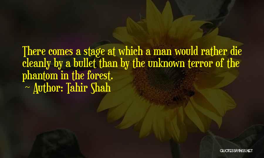 Tahir Shah Quotes: There Comes A Stage At Which A Man Would Rather Die Cleanly By A Bullet Than By The Unknown Terror