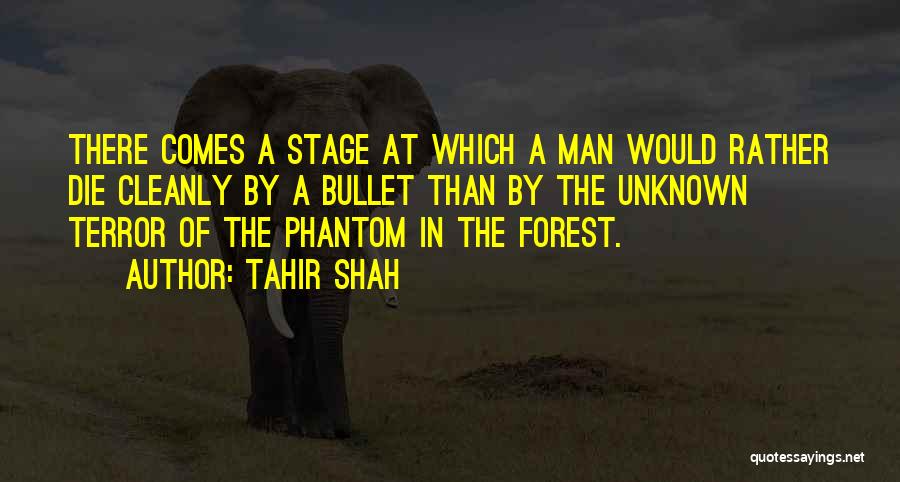 Tahir Shah Quotes: There Comes A Stage At Which A Man Would Rather Die Cleanly By A Bullet Than By The Unknown Terror