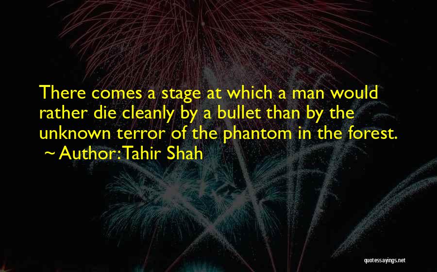 Tahir Shah Quotes: There Comes A Stage At Which A Man Would Rather Die Cleanly By A Bullet Than By The Unknown Terror