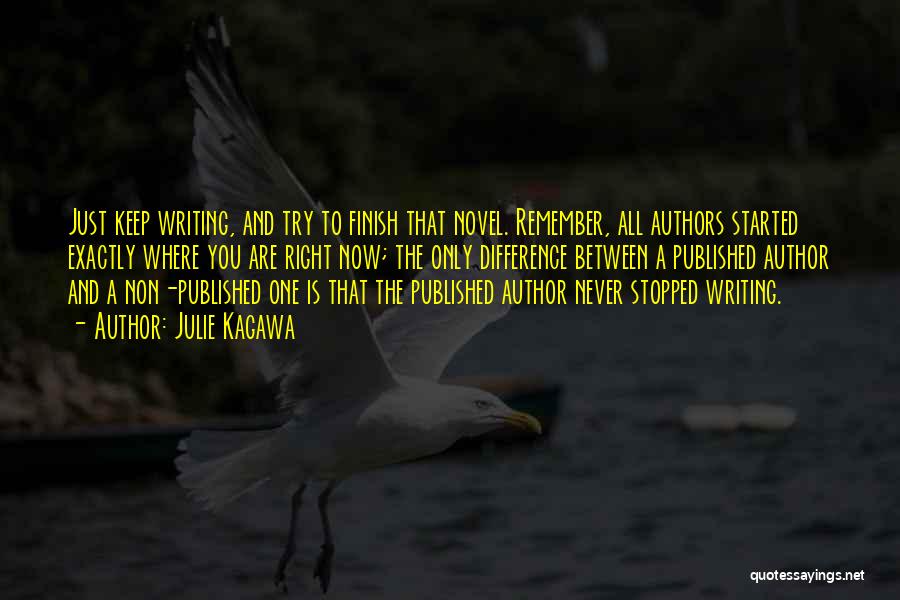 Julie Kagawa Quotes: Just Keep Writing, And Try To Finish That Novel. Remember, All Authors Started Exactly Where You Are Right Now; The