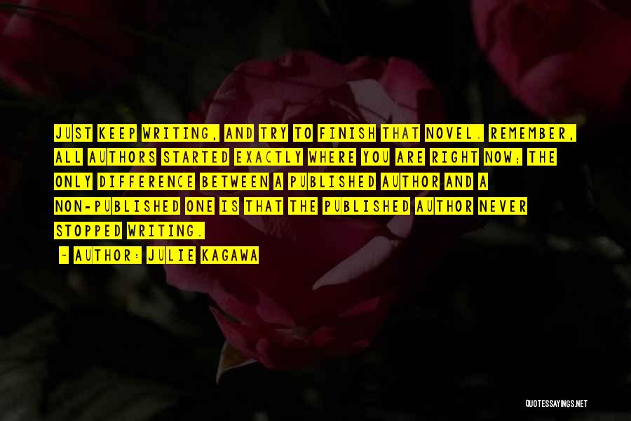 Julie Kagawa Quotes: Just Keep Writing, And Try To Finish That Novel. Remember, All Authors Started Exactly Where You Are Right Now; The