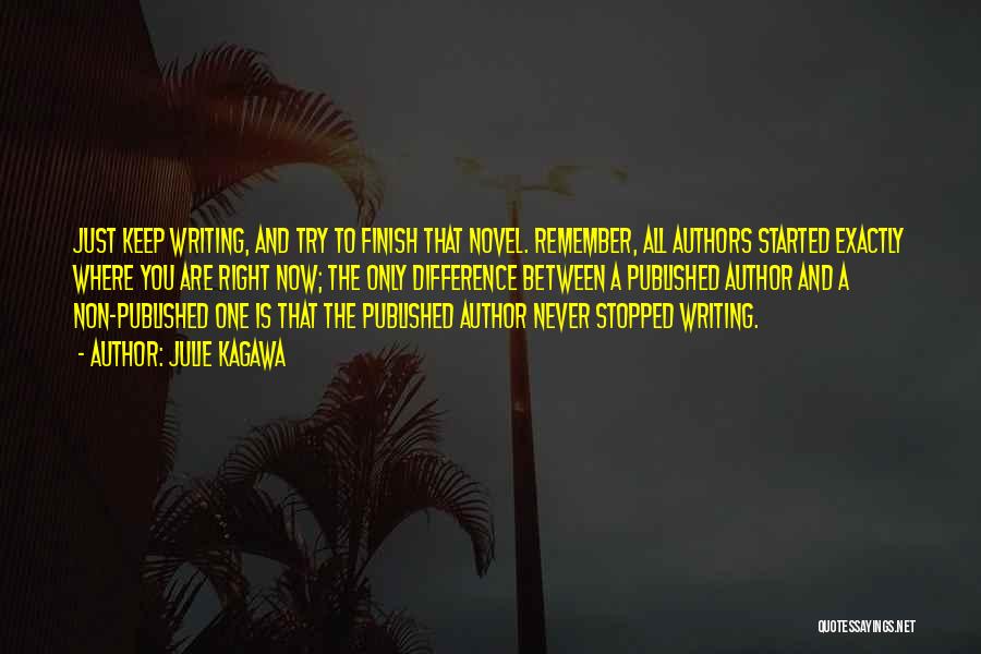 Julie Kagawa Quotes: Just Keep Writing, And Try To Finish That Novel. Remember, All Authors Started Exactly Where You Are Right Now; The