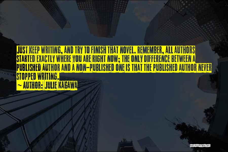 Julie Kagawa Quotes: Just Keep Writing, And Try To Finish That Novel. Remember, All Authors Started Exactly Where You Are Right Now; The