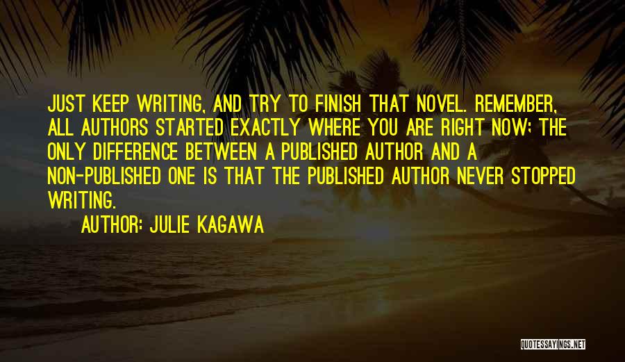 Julie Kagawa Quotes: Just Keep Writing, And Try To Finish That Novel. Remember, All Authors Started Exactly Where You Are Right Now; The