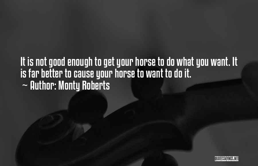 Monty Roberts Quotes: It Is Not Good Enough To Get Your Horse To Do What You Want. It Is Far Better To Cause