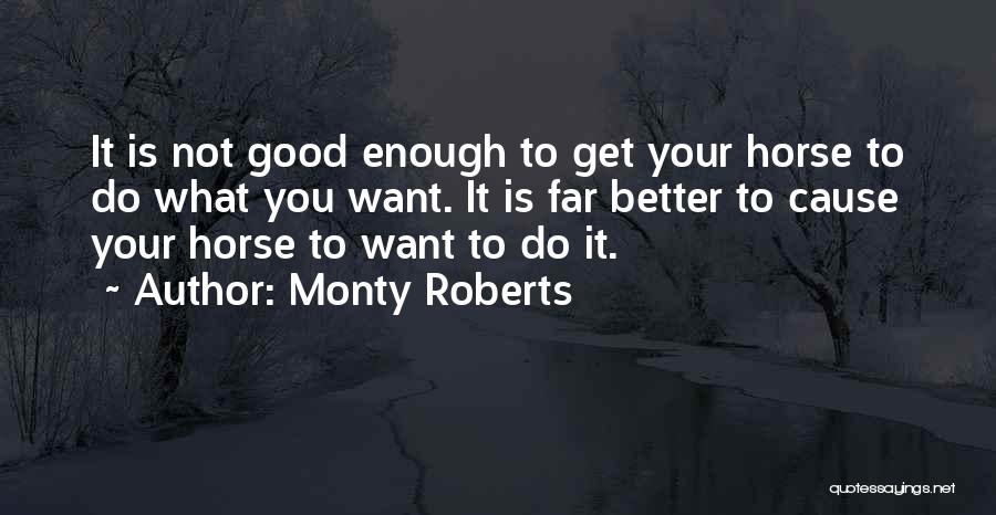 Monty Roberts Quotes: It Is Not Good Enough To Get Your Horse To Do What You Want. It Is Far Better To Cause